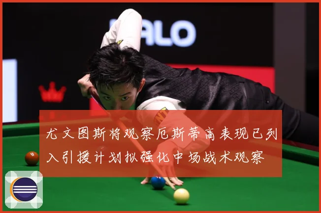 尤文图斯将观察厄斯蒂高表现已列入引援计划拟强化中场战术观察
