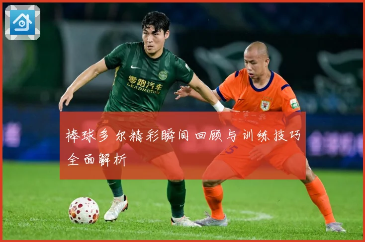 棒球多尔精彩瞬间回顾与训练技巧全面解析