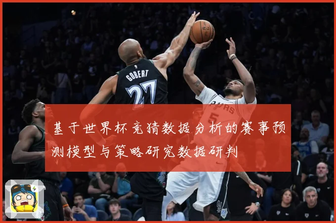 基于世界杯竞猜数据分析的赛事预测模型与策略研究数据研判