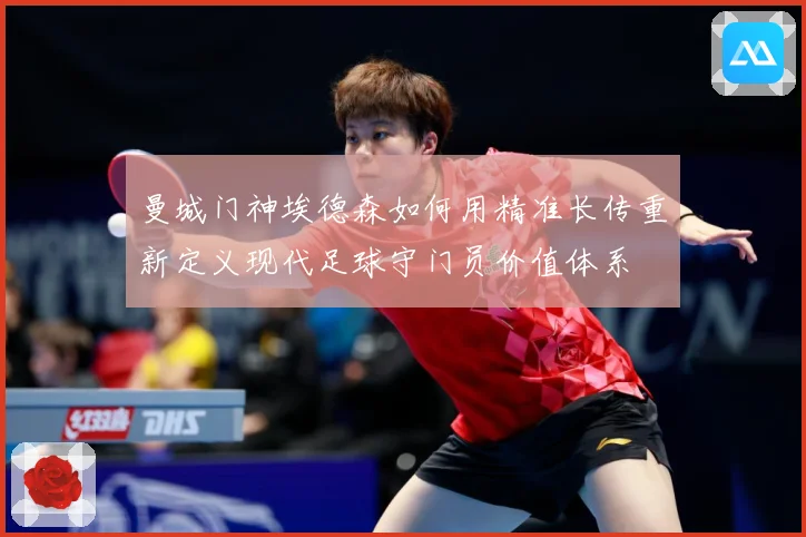 曼城门神埃德森如何用精准长传重新定义现代足球守门员价值体系