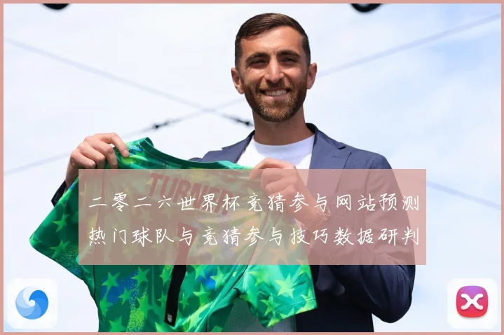 二零二六世界杯竞猜参与网站预测热门球队与竞猜参与技巧数据研判