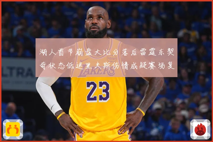 湖人首节崩盘大比分落后雷霆东契奇状态低迷里夫斯伤情成疑赛场复盘