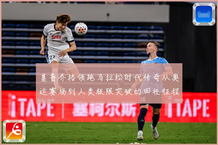 基普乔格领跑马拉松时代传奇从奥运赛场到人类极限突破的田径征程解析