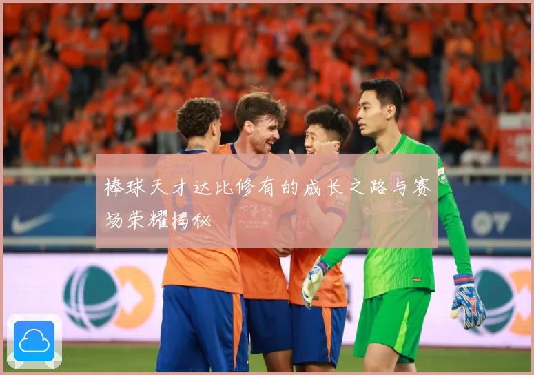 棒球天才达比修有的成长之路与赛场荣耀揭秘