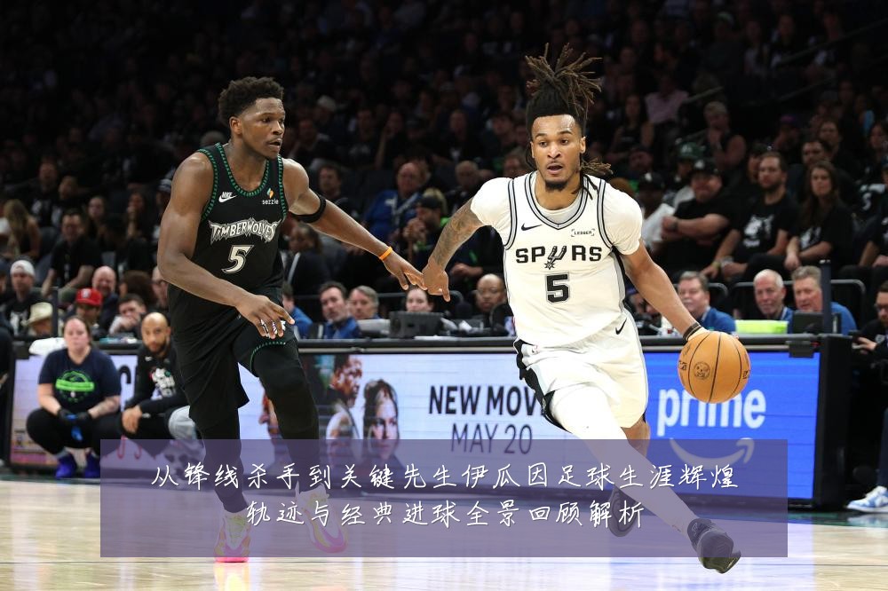 从锋线杀手到关键先生伊瓜因足球生涯辉煌轨迹与经典进球全景回顾解析