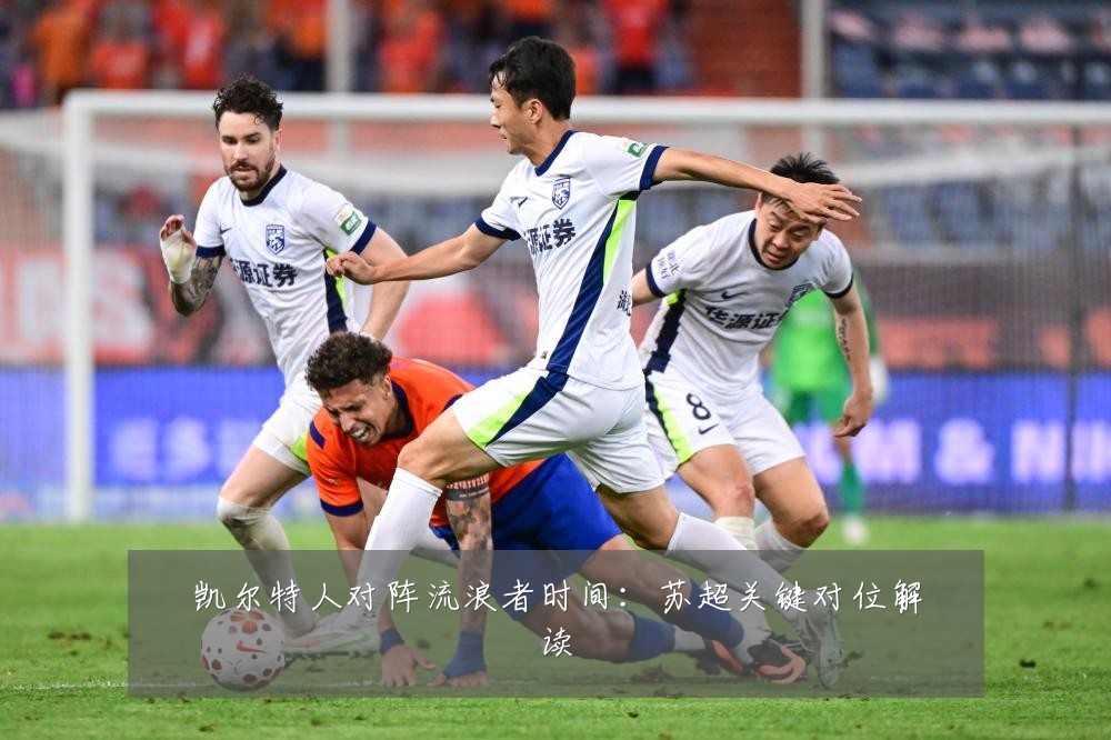 凯尔特人对阵流浪者时间：苏超关键对位解读