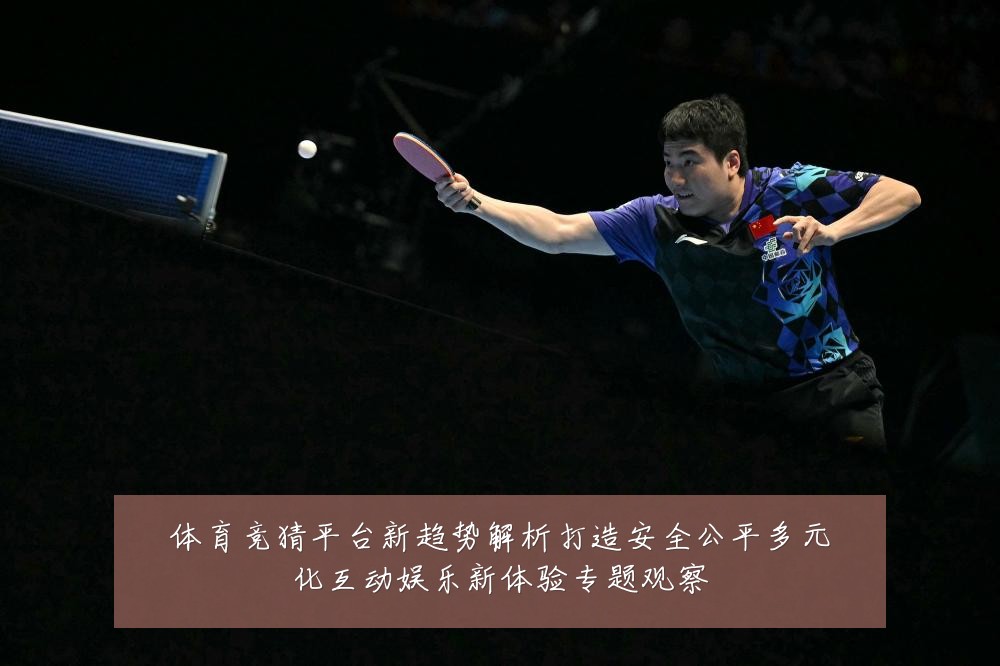 体育竞猜平台新趋势解析打造安全公平多元化互动娱乐新体验专题观察
