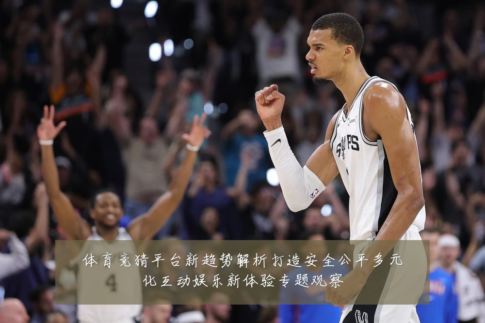 体育竞猜平台新趋势解析打造安全公平多元化互动娱乐新体验专题观察