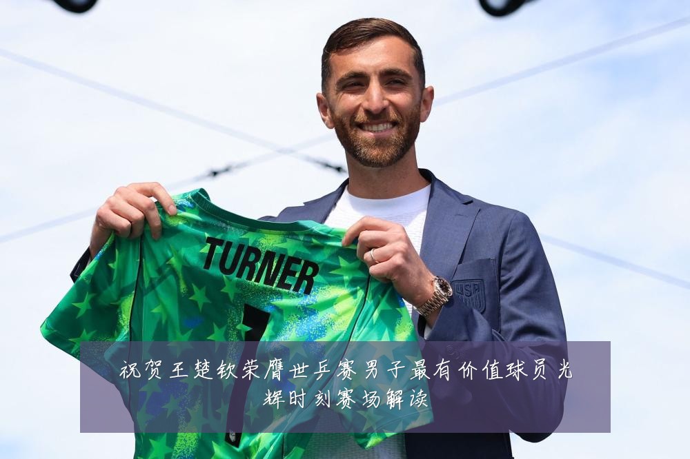 祝贺王楚钦荣膺世乒赛男子最有价值球员光辉时刻赛场解读