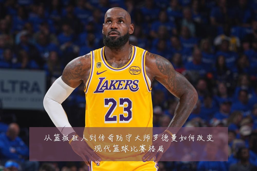 从篮板狂人到传奇防守大师罗德曼如何改变现代篮球比赛格局